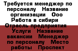 Требуется менеджер по персоналу › Название организации ­ Ооо “Работа в сибири“ › Отрасль предприятия ­ Услуги › Название вакансии ­ Менеджер по персоналу › Место работы ­ Проспект газеты красноярский рабочий › Минимальный оклад ­ 18 000 › Возраст от ­ 21 › Возраст до ­ 45 - Красноярский край Работа » Вакансии   . Красноярский край